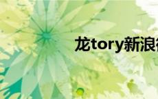 龙tory新浪微博 龙tory 