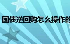 国债逆回购怎么操作的 国债逆回购怎么操作 