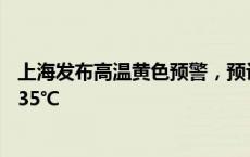 上海发布高温黄色预警，预计大部地区今天最高气温将超过35℃