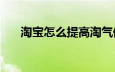 淘宝怎么提高淘气值 如何增加淘气值 