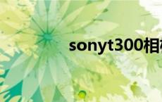 sonyt300相机 sonyt300 