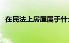 在民法上房屋属于什么 在民法上房屋属于 