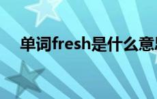 单词fresh是什么意思 fresh是什么意思 