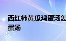 西红柿黄瓜鸡蛋汤怎么做好吃 西红柿黄瓜鸡蛋汤 