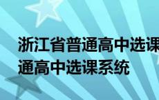 浙江省普通高中选课系统怎么选课 浙江省普通高中选课系统 