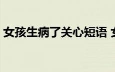 女孩生病了关心短语 女孩子生病了关心的话 