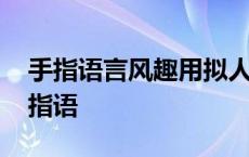 手指语言风趣用拟人化的手法把手指写的 手指语 