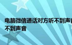 电脑微信通话对方听不到声音怎么回事 微信视频通话对方听不到声音 