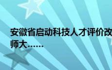 安徽省启动科技人才评价改革试点  试点单位包括安大、安师大……