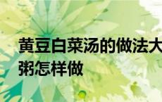 黄豆白菜汤的做法大全家常 农村白菜黄豆渣粥怎样做 