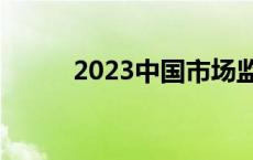 2023中国市场监管年度十大新闻