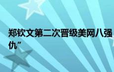 郑钦文第二次晋级美网八强，下一场对阵萨巴伦卡力争“复仇”