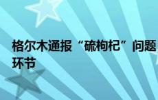 格尔木通报“硫枸杞”问题：连夜核查生产、加工、销售等环节