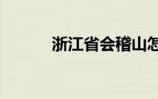 浙江省会稽山怎么读 浙江省会 