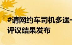 #请网约车司机多送一段合理吗# ？滴滴公众评议结果发布