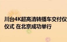 川台4K超高清转播车交付仪式和云制播生态联合实验室揭牌仪式 在北京成功举行