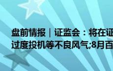 盘前情报｜证监会：将在证券基金期货行业纠治拜金主义、过度投机等不良风气;8月百城二手房价格继续下行