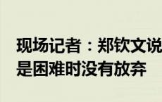 现场记者：郑钦文说休息得5点了，最骄傲的是困难时没有放弃