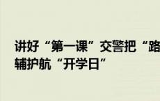 讲好“第一课”交警把“路口”搬进了学校，上海4万名警辅护航“开学日”