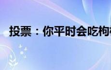 投票：你平时会吃枸杞养生吗[并不简单]？