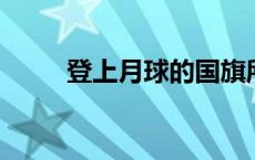 登上月球的国旗所用材料有多坚韧