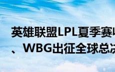 英雄联盟LPL夏季赛收官，BLG、TES、LNG、WBG出征全球总决赛