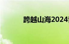 跨越山海2024音乐会阵容官宣