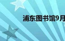 浦东图书馆9月活动预告来啦！