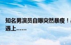 知名男演员自曝突然暴瘦！吴彦祖也曾饱受折磨，人人可能遇上……