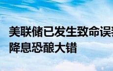 美联储已发生致命误判？分析师警告再不加快降息恐酿大错