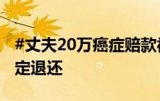 #丈夫20万癌症赔款被妻子全部转走# 法院判定退还