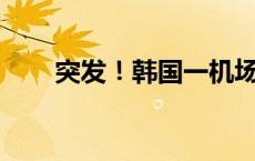 突发！韩国一机场发现300多枚实弹