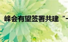 峰会有望签署共建“一带一路”新合作规划