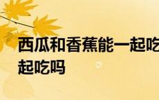 西瓜和香蕉能一起吃吗宝宝 西瓜和香蕉能一起吃吗 