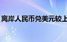 离岸人民币兑美元较上周五纽约尾盘跌258点