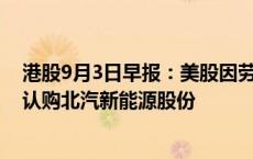 港股9月3日早报：美股因劳工节休市 北京汽车拟以20亿元认购北汽新能源股份