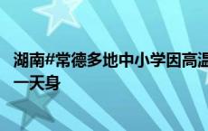 湖南#常德多地中小学因高温暂停线下授课#，有师生开学第一天身