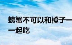 螃蟹不可以和橙子一起吃吗 螃蟹不能和橙子一起吃 