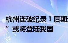 杭州连破纪录！后期天气变数大，台风“摩羯”或将登陆我国