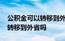 公积金可以转移到外省吗怎么办 公积金可以转移到外省吗 