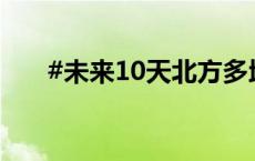 #未来10天北方多地雨量将严重超标#