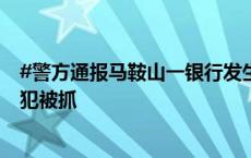 #警方通报马鞍山一银行发生持刀伤人事件#：1人死亡，嫌犯被抓