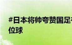 #日本将帅夸赞国足有实力#：需注意防守定位球