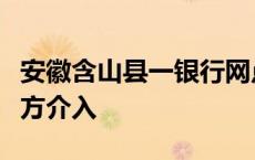 安徽含山县一银行网点发生持刀伤人事件，警方介入