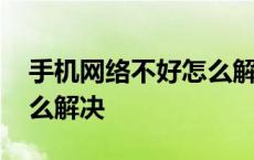 手机网络不好怎么解决问题 手机网络不好怎么解决 