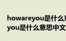 howareyou是什么意思中文doing howareyou是什么意思中文 