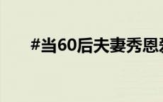 #当60后夫妻秀恩爱偶像剧都弱爆了#