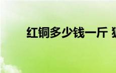 红铜多少钱一斤 狐狸肉多少钱一斤 