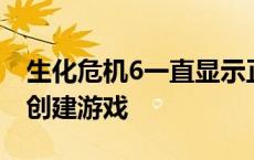 生化危机6一直显示正在运行 生化危机6正在创建游戏 