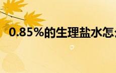 0.85%的生理盐水怎么配 生理盐水怎么配 